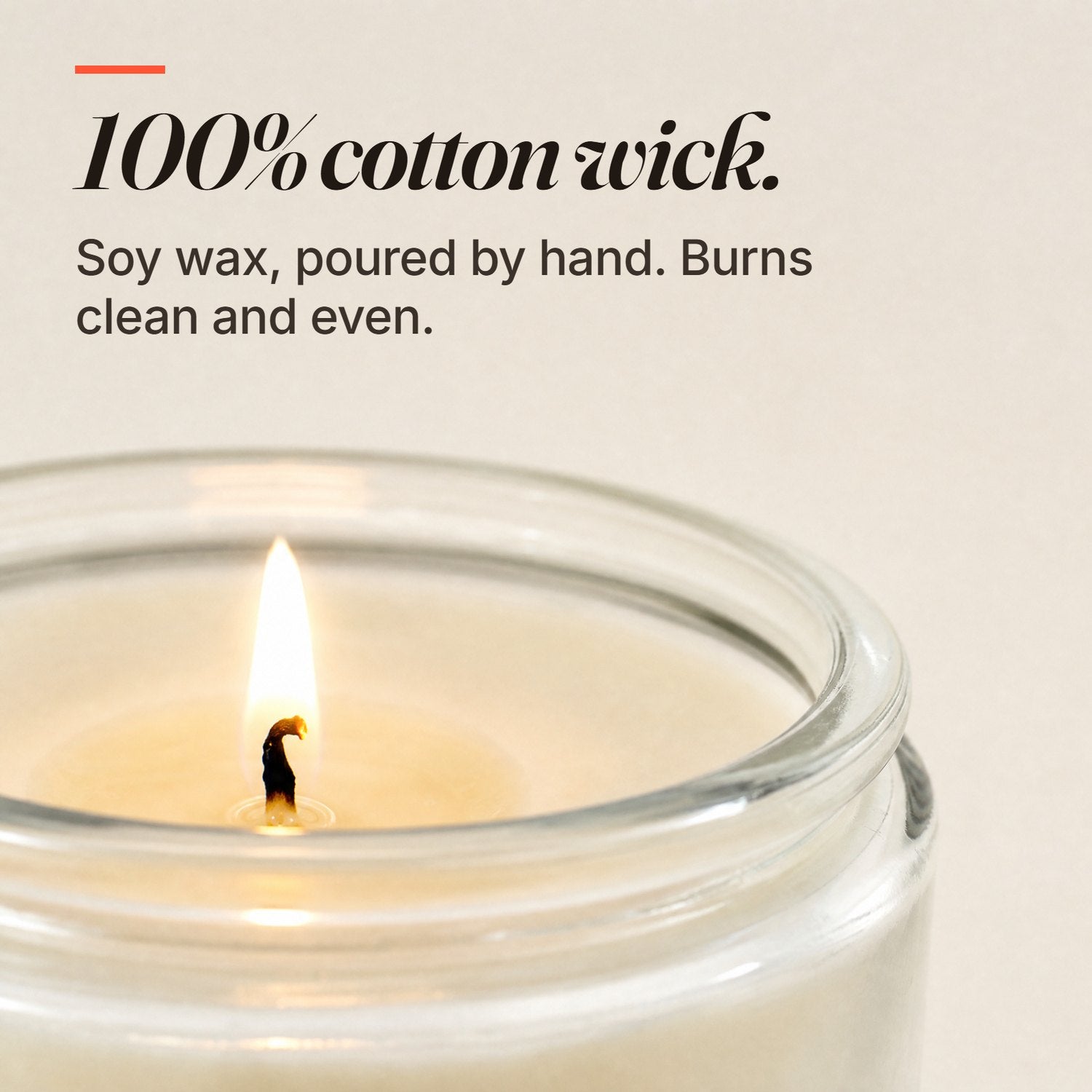 100% cotton wick and soy wax, poured by hand, burns clean and even